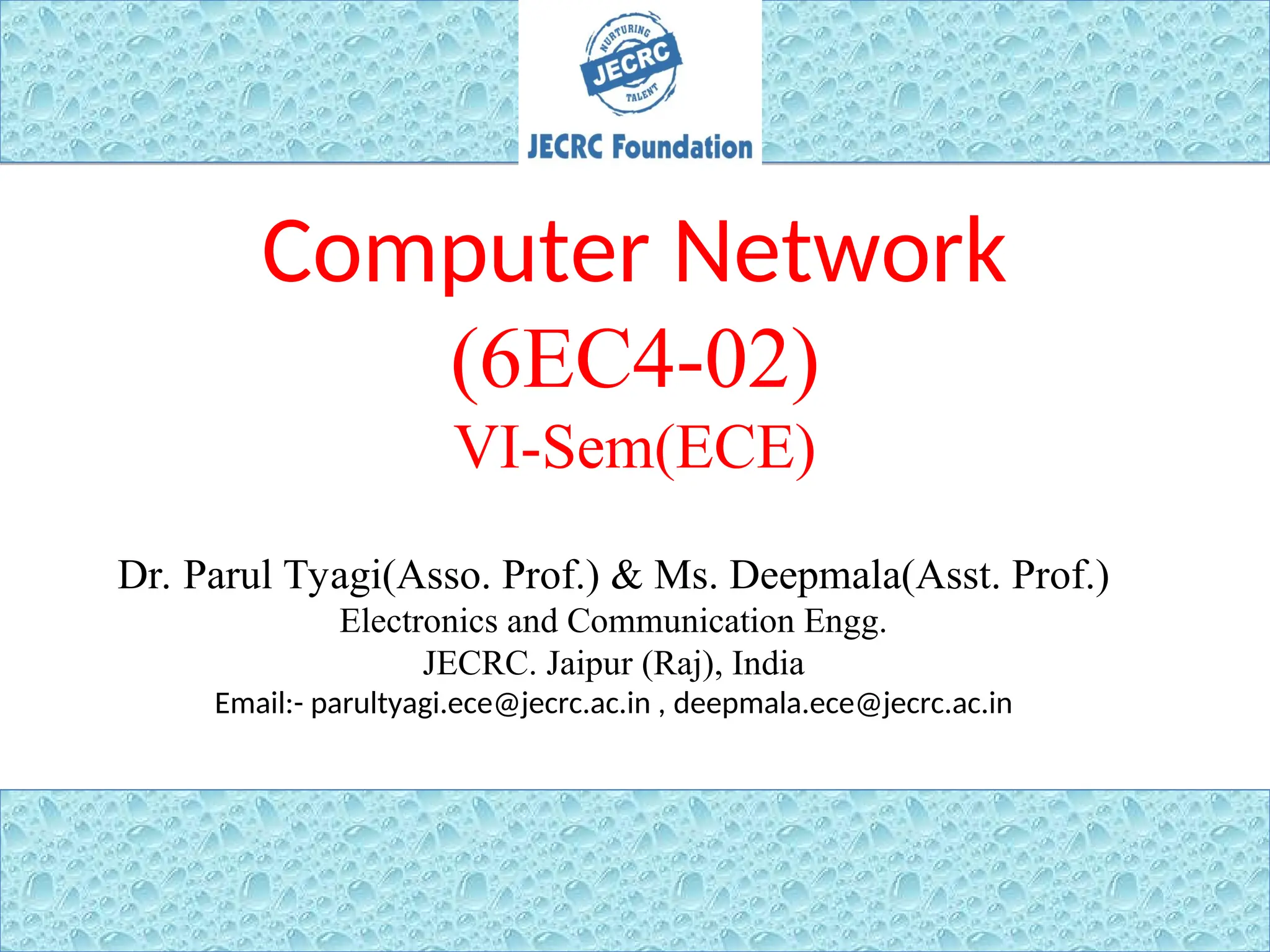 Computer Network
(6EC4-02)
VI-Sem(ECE)
1
Dr. Parul Tyagi(Asso. Prof.) & Ms. Deepmala(Asst. Prof.)
Electronics and Communication Engg.
JECRC. Jaipur (Raj), India
Email:- parultyagi.ece@jecrc.ac.in , deepmala.ece@jecrc.ac.in
 