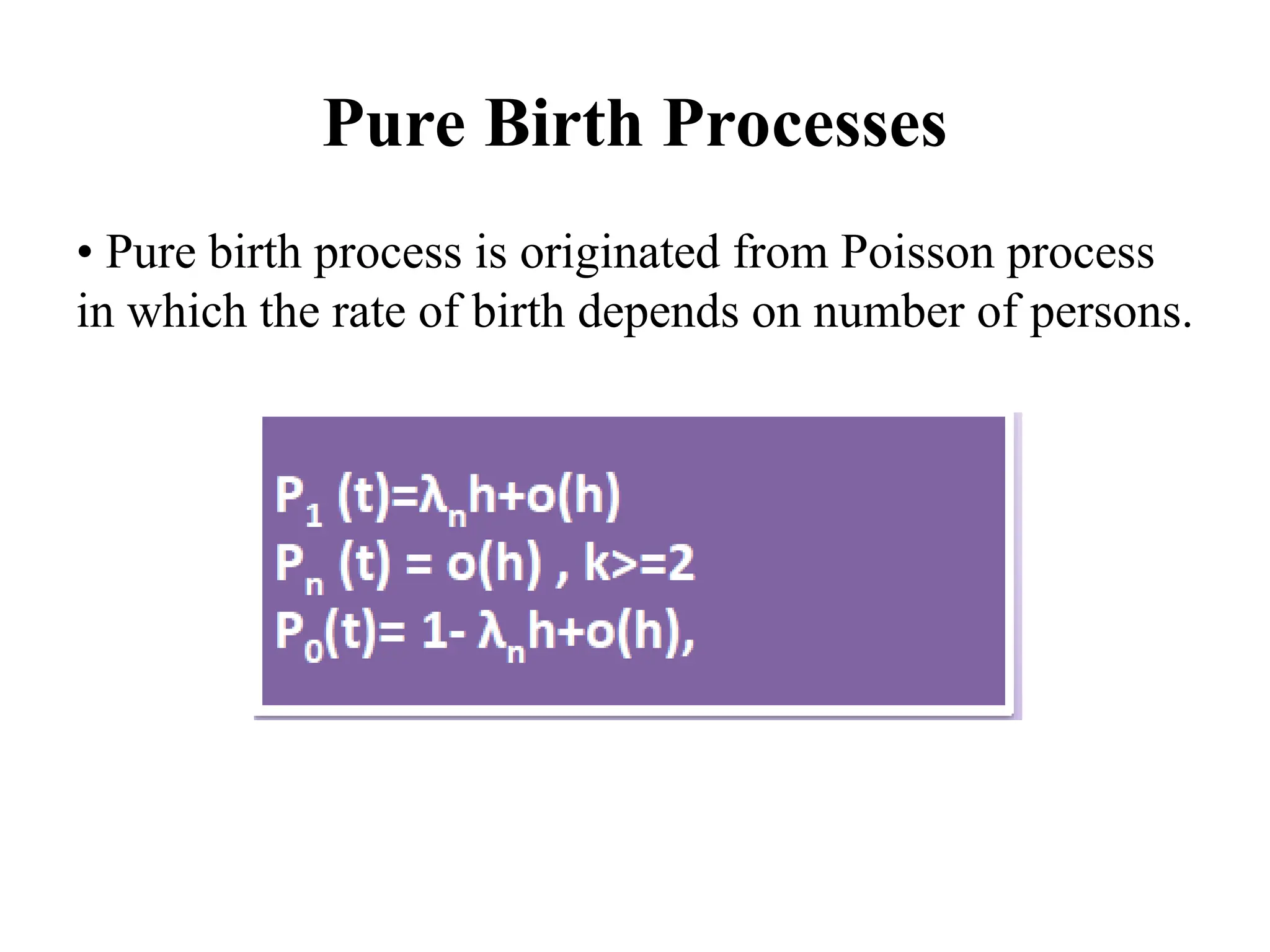 Pure Birth Processes
• Pure birth process is originated from Poisson process
in which the rate of birth depends on number of persons.
 