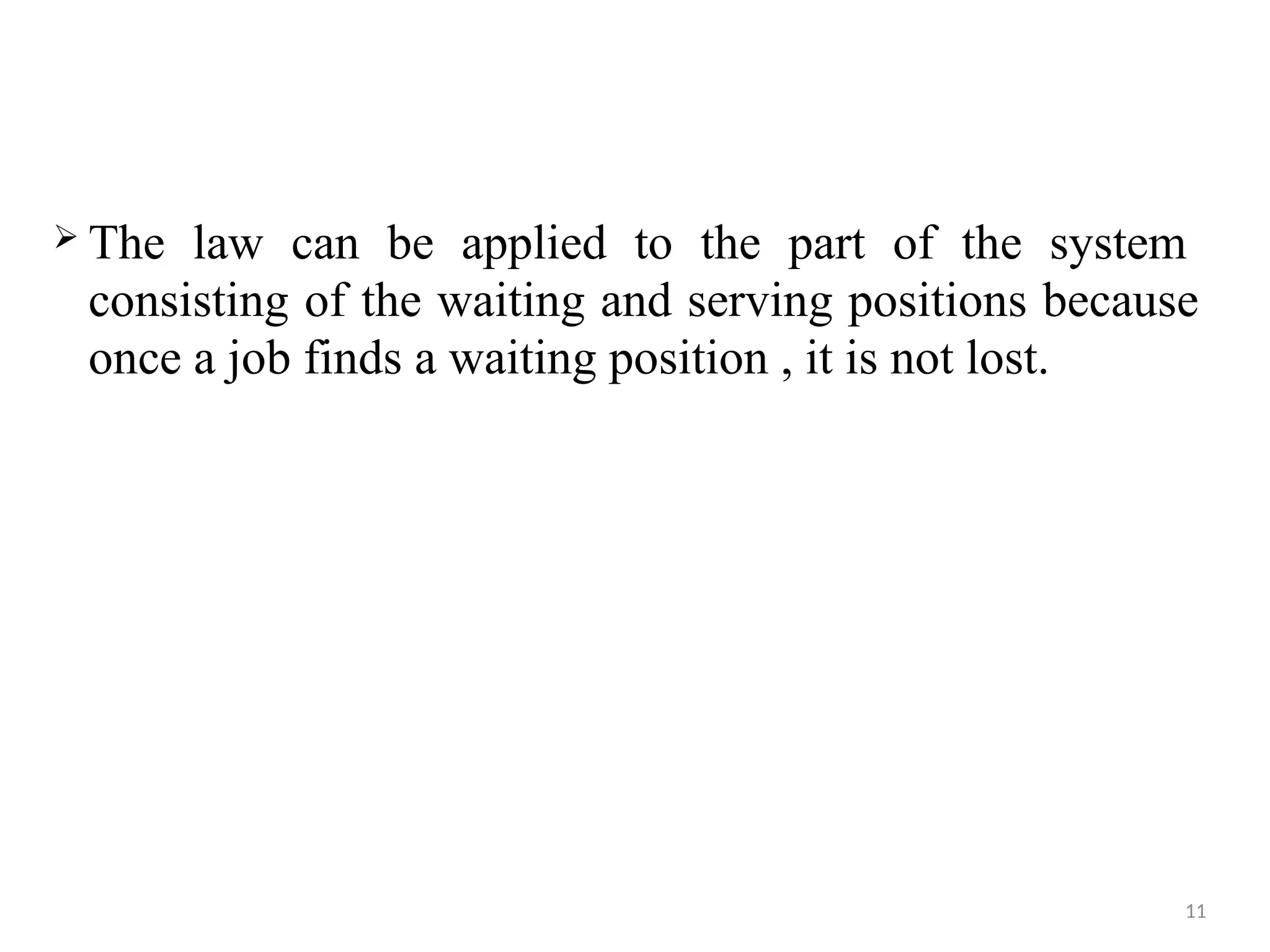  The law can be applied to the part of the system
consisting of the waiting and serving positions because
once a job finds a waiting position , it is not lost.
11
 