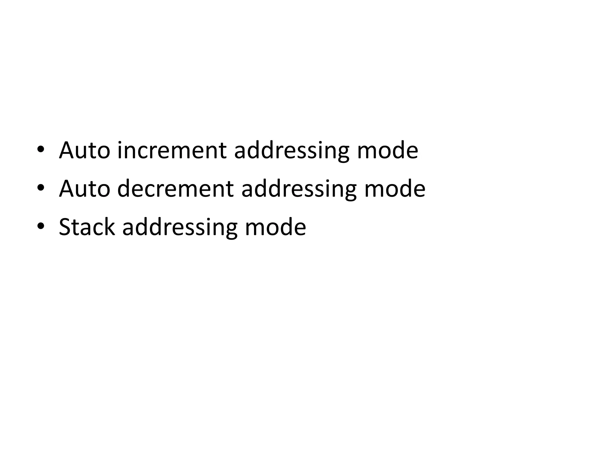 • Auto increment addressing mode
• Auto decrement addressing mode
• Stack addressing mode
 