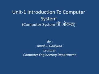 Unit-1 Introduction To Computer
System
(Computer System ची ओळख)
By :
Amol S. Gaikwad
Lecturer
Computer Engineering Department
 