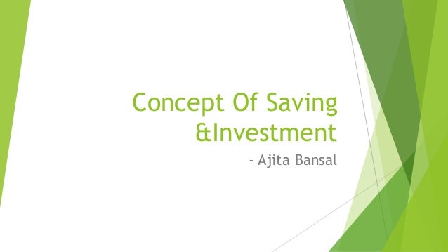 Concept Of Saving
&Investment
- Ajita Bansal
 