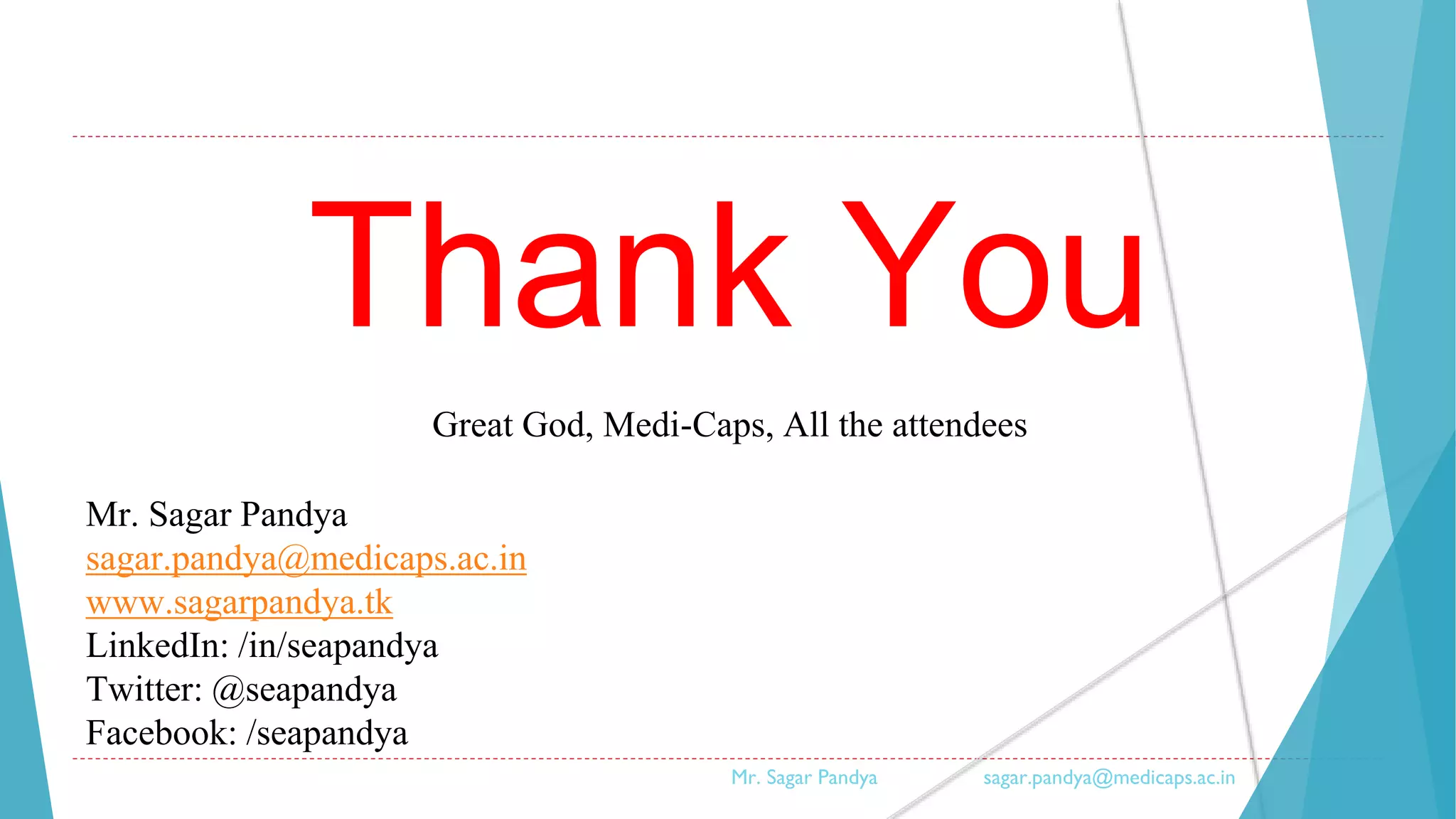 Thank You
Great God, Medi-Caps, All the attendees
Mr. Sagar Pandya
sagar.pandya@medicaps.ac.in
www.sagarpandya.tk
LinkedIn: /in/seapandya
Twitter: @seapandya
Facebook: /seapandya
Mr. Sagar Pandya sagar.pandya@medicaps.ac.in
 