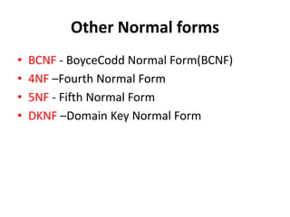 Other Normal forms
• BCNF - BoyceCodd Normal Form(BCNF)
• 4NF –Fourth Normal Form
• 5NF - Fifth Normal Form
• DKNF –Domain Key Normal Form
 
