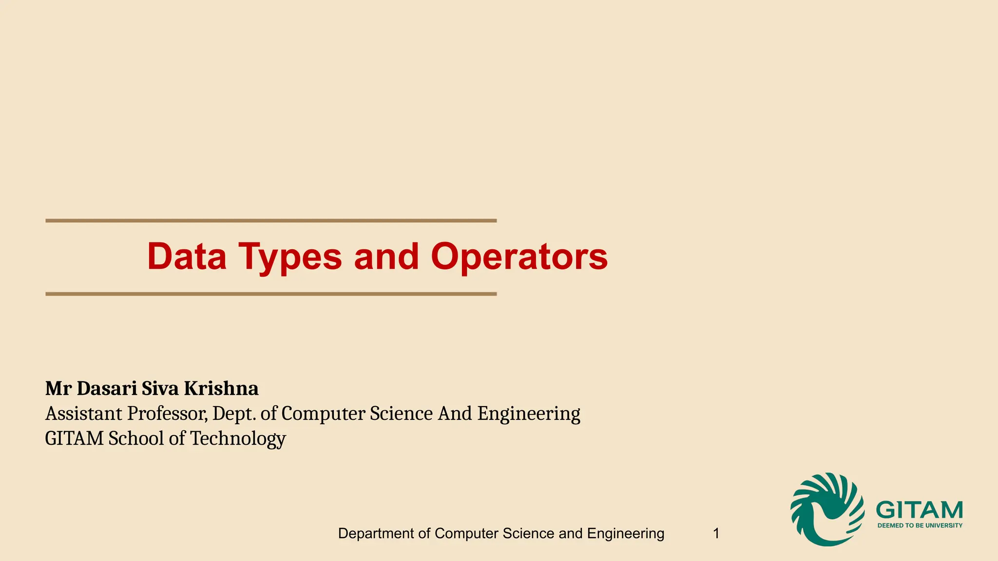 Data Types and Operators 1 Department of Computer Science and Engineering Mr Dasari Siva Krishna Assistant Professor, Dept. of Computer Science And Engineering GITAM School of Technology 