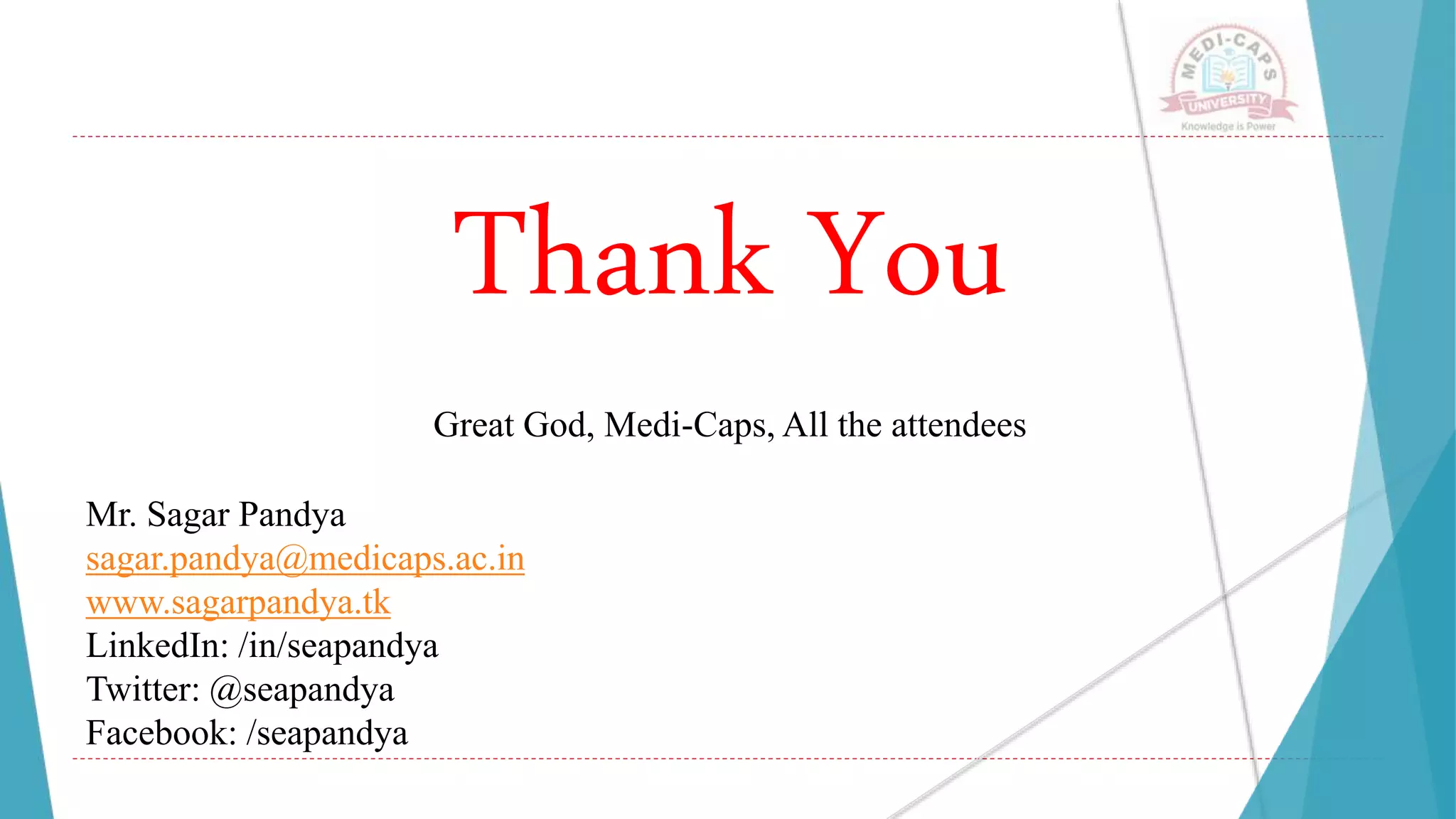 Thank You
Great God, Medi-Caps, All the attendees
Mr. Sagar Pandya
sagar.pandya@medicaps.ac.in
www.sagarpandya.tk
LinkedIn: /in/seapandya
Twitter: @seapandya
Facebook: /seapandya
 