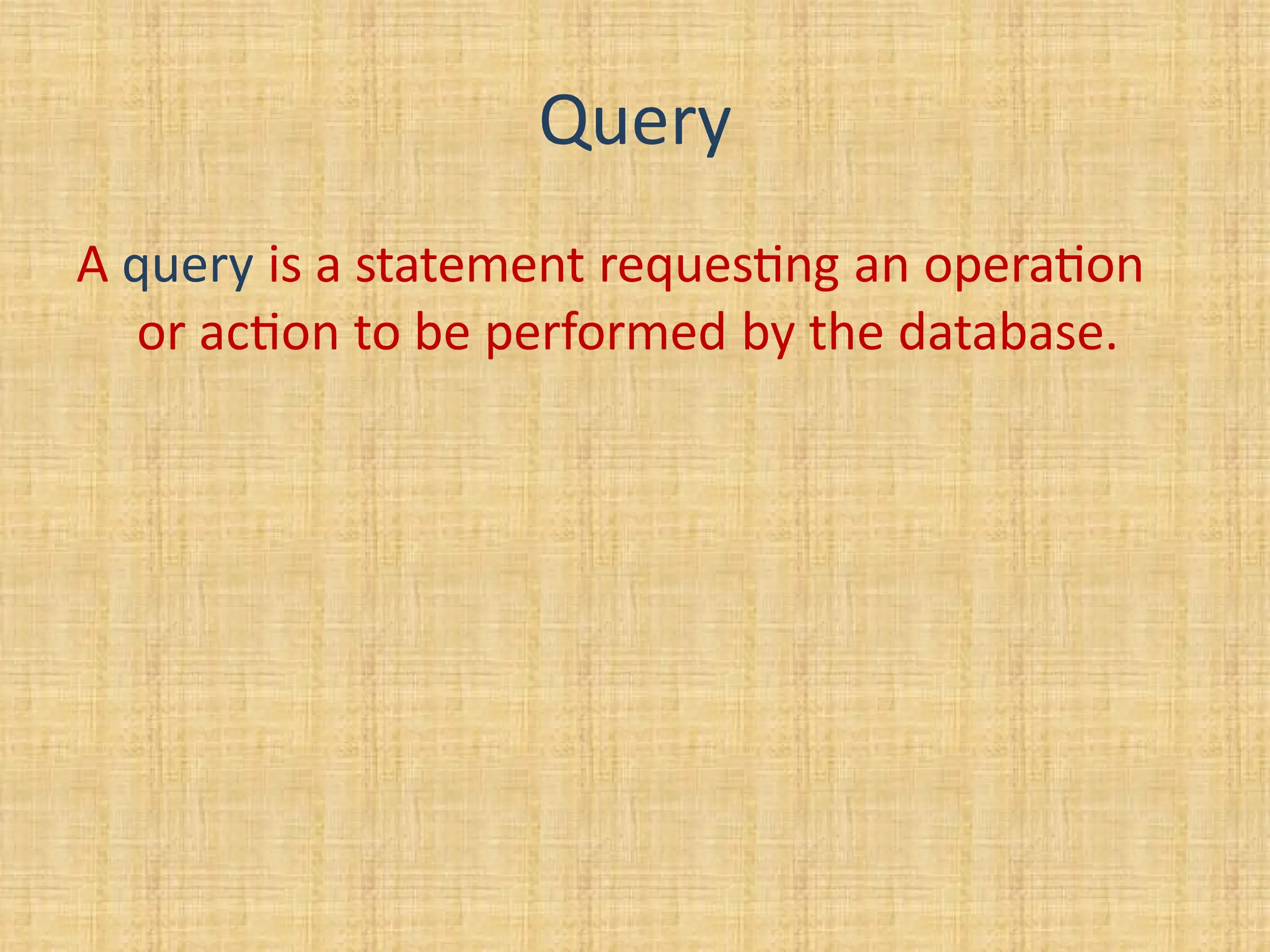 Query
A query is a statement requesting an operation
or action to be performed by the database.
 