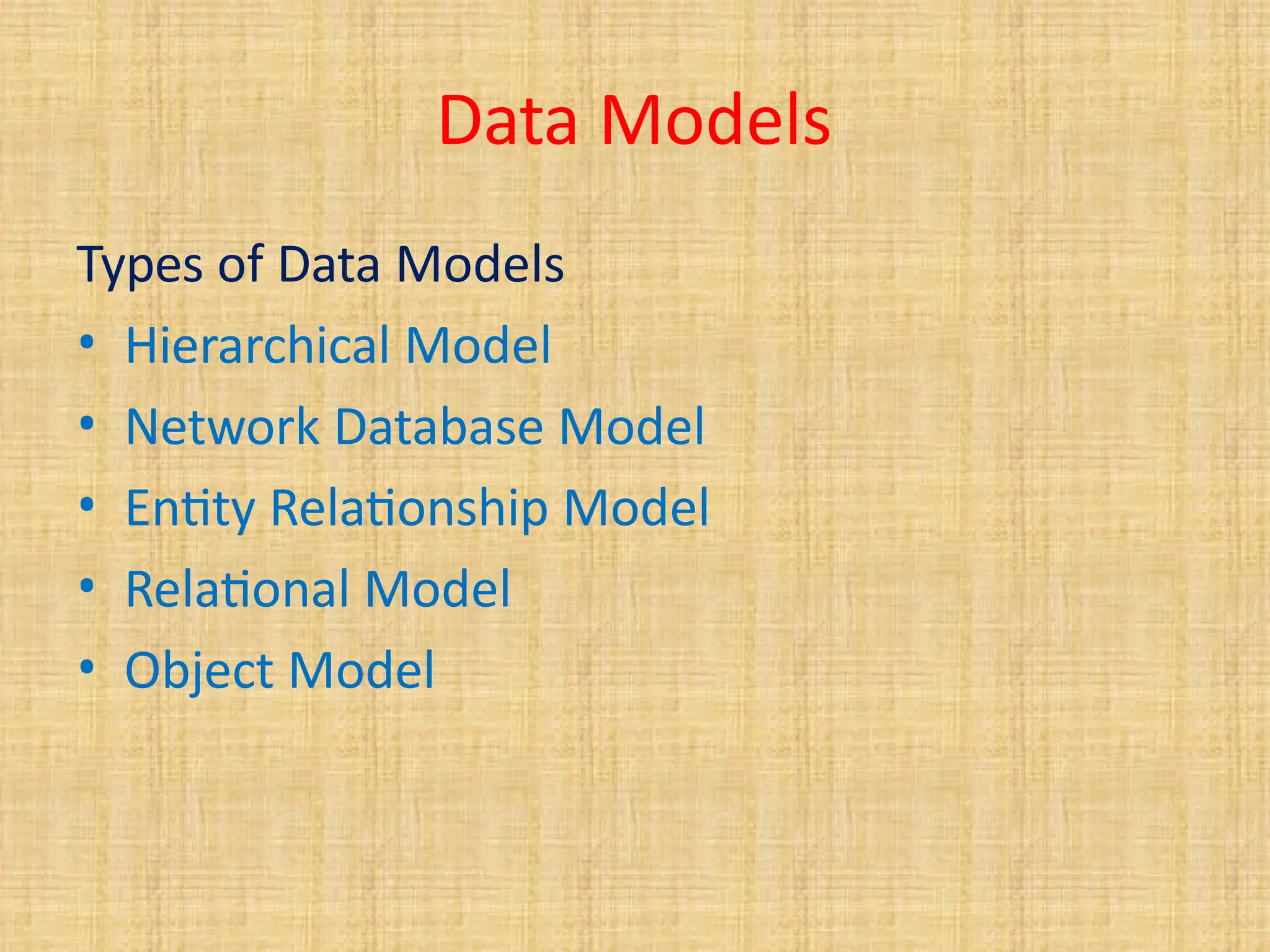Data Models
Types of Data Models
• Hierarchical Model
• Network Database Model
• Entity Relationship Model
• Relational Model
• Object Model
 