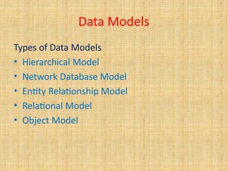 Data Models
Types of Data Models
• Hierarchical Model
• Network Database Model
• Entity Relationship Model
• Relational Model
• Object Model
 