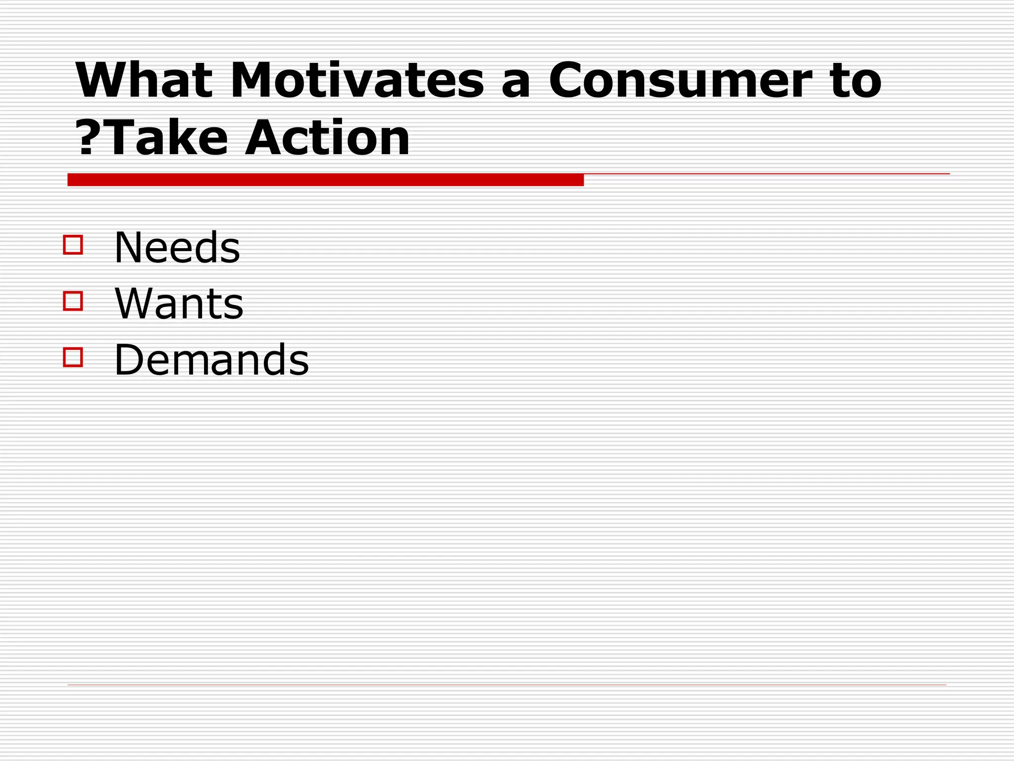What Motivates a Consumer to Take Action? Needs  Wants Demands 