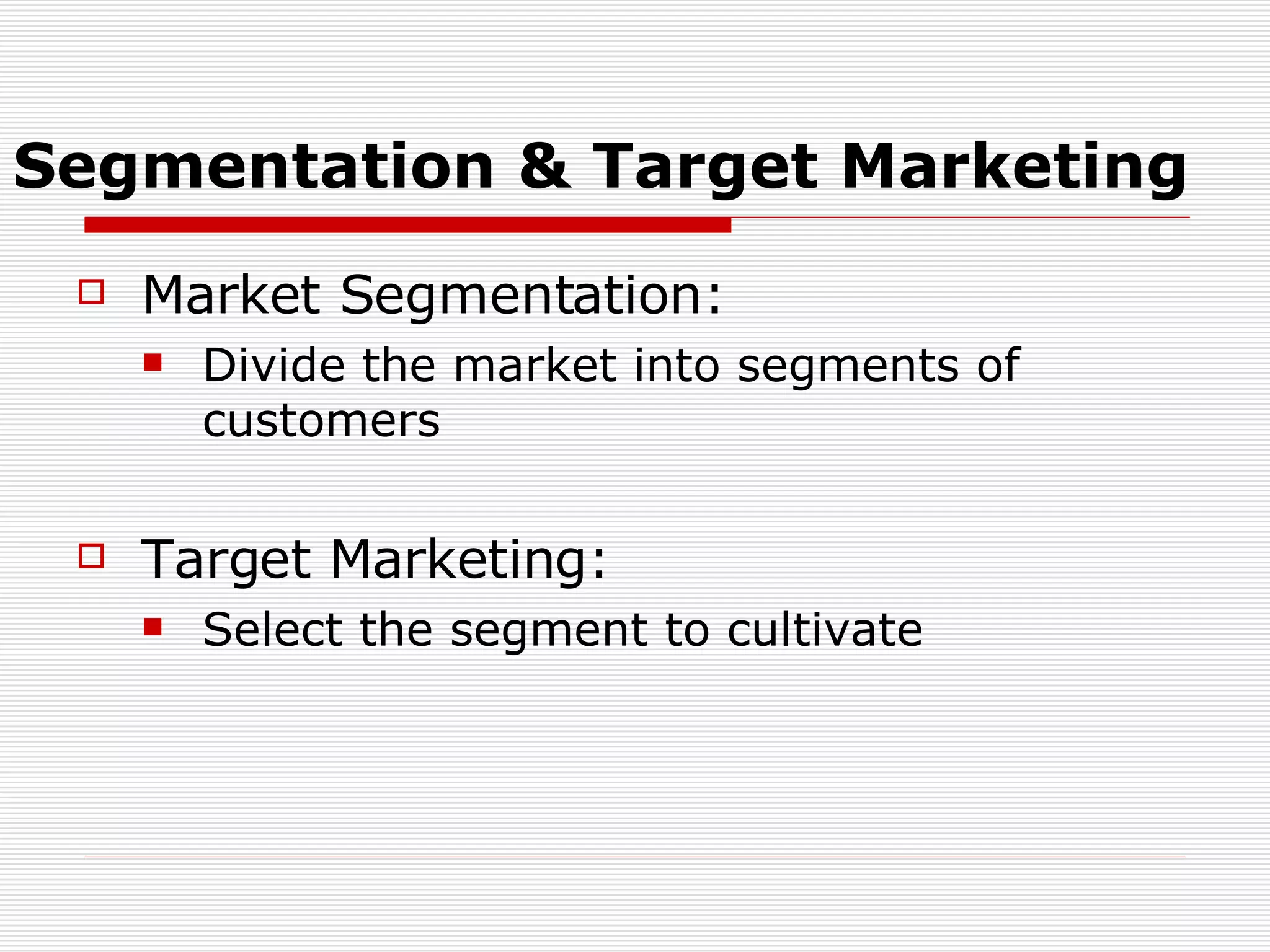 Segmentation & Target Marketing Market Segmentation: Divide the market into segments of customers Target Marketing: Select the segment to cultivate 