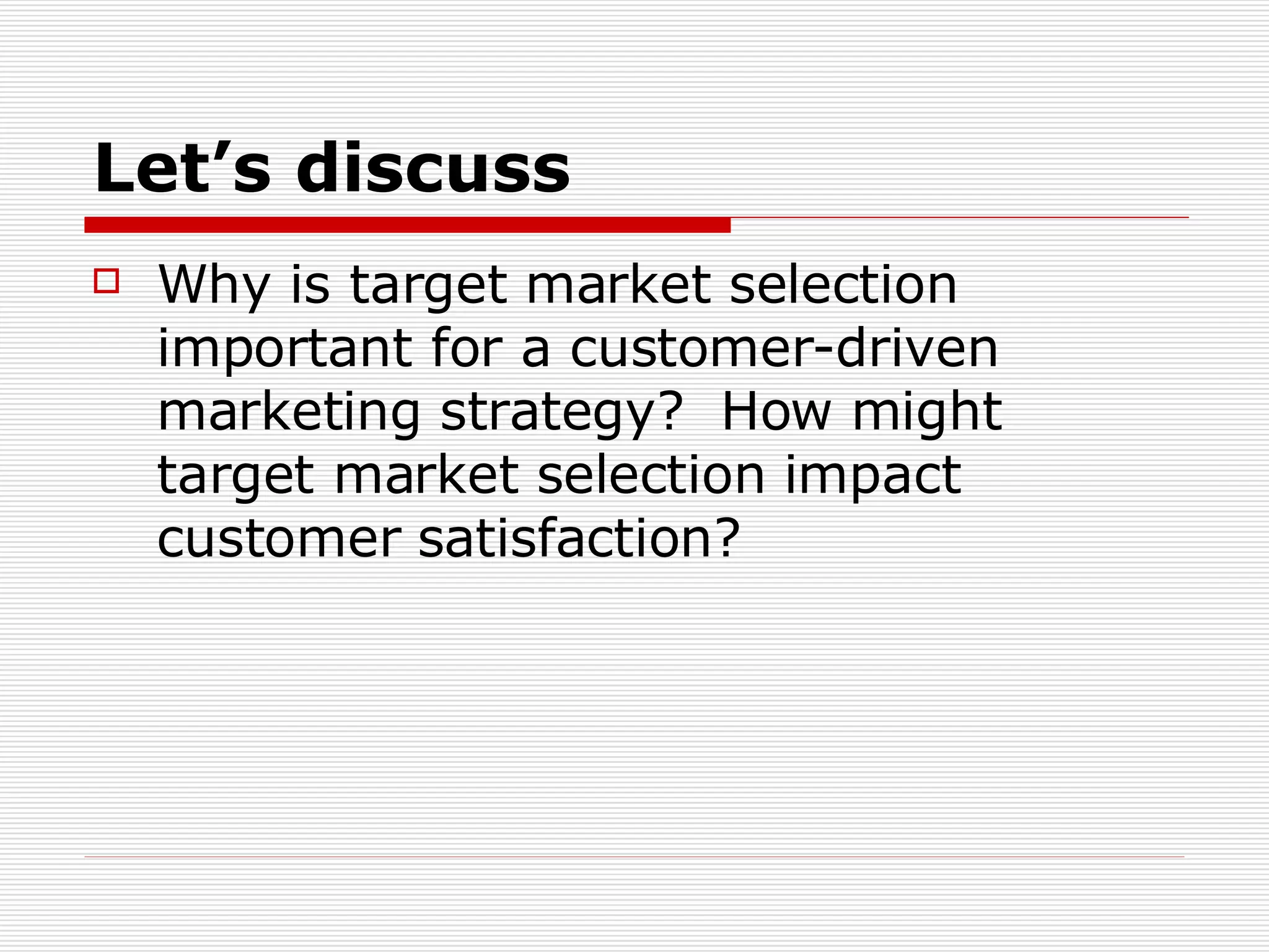 Let’s discuss Why is target market selection important for a customer-driven marketing strategy?  How might target market selection impact customer satisfaction? 