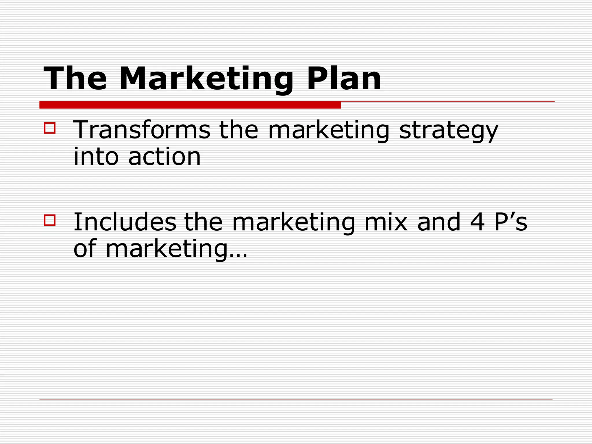 The Marketing Plan Transforms the marketing strategy into action Includes the marketing mix and 4 P’s of marketing… 
