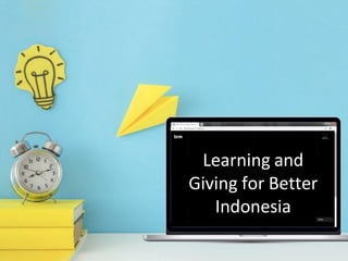 Learning and
Giving for Better
Indonesia
 