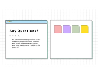 Any Q u e s t i o n s ?
Any questions about Design Thinking so far?
How would you describe Design Thinking?
What excites you about Design Thinking?
What aspects about Design Thinking are you
unsure of?
 