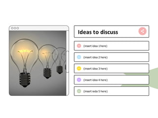 (insert idea 1here)
(insert idea 2 here)
(insert idea 3 here)
(insert idea 4 here)
(insert ieda 5 here)
Ideas to discuss
 