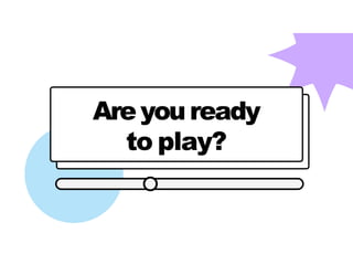 Areyou ready
to play?
 