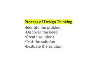 Process of Design Thinking
•Identify the problem
•Discover the need
•Create solutions
•Test the solution
•Evaluate the solution
 
