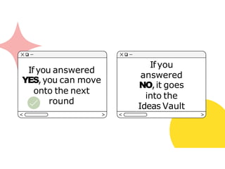 Ifyou answered
YES,you can move
onto the next
round
Ifyou
answered
NO,it goes
into the
Ideas Vault
 