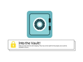 Into the Vault!
Ideas can stay here for safe-keeping. They may not be right for this project, but could be
revisited in future.
 