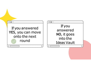 Ifyou answered
YES, you can move
onto the next
round
Ifyou
answered
NO, it goes
into the
Ideas Vault
 