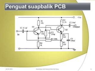 Penguat suapbalik PCB
22/01/2011 disediakan oleh Rodzah Binti Hj Yahya 11
 
