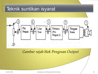 T
eknik suntikan isyarat
Gambar rajah blok Pengesan Output
22/01/2011 disediakan oleh Rodzah Binti Hj Yahya 12
 
