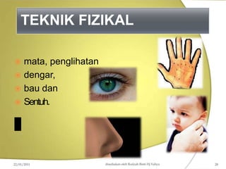 TEKNIK FIZIKAL
 mata, penglihatan
 dengar,
 bau dan
 Sentuh.
disediakan oleh Rodzah Binti Hj Yahya
22/01/2011 28
 