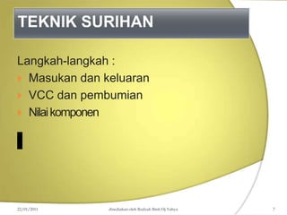 TEKNIK SURIHAN
Langkah-langkah :
 Masukan dan keluaran
 VCC dan pembumian
 Nilaikomponen
22/01/2011 disediakan oleh Rodzah Binti Hj Yahya 7
 