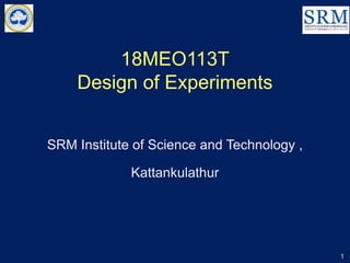 18MEO113T
Design of Experiments
SRM Institute of Science and Technology ,
Kattankulathur
1
 