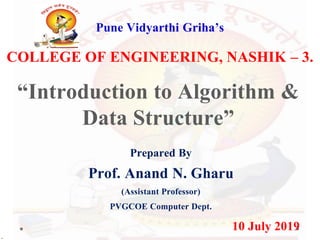 Pune Vidyarthi Griha’s
COLLEGE OF ENGINEERING, NASHIK – 3.
“Introduction to Algorithm &
Data Structure”
Prepared By
Prof. Anand N. Gharu
(Assistant Professor)
PVGCOE Computer Dept.
10 July 2019
.
 