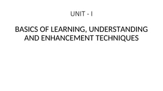 UNIT - I
BASICS OF LEARNING, UNDERSTANDING
AND ENHANCEMENT TECHNIQUES
 