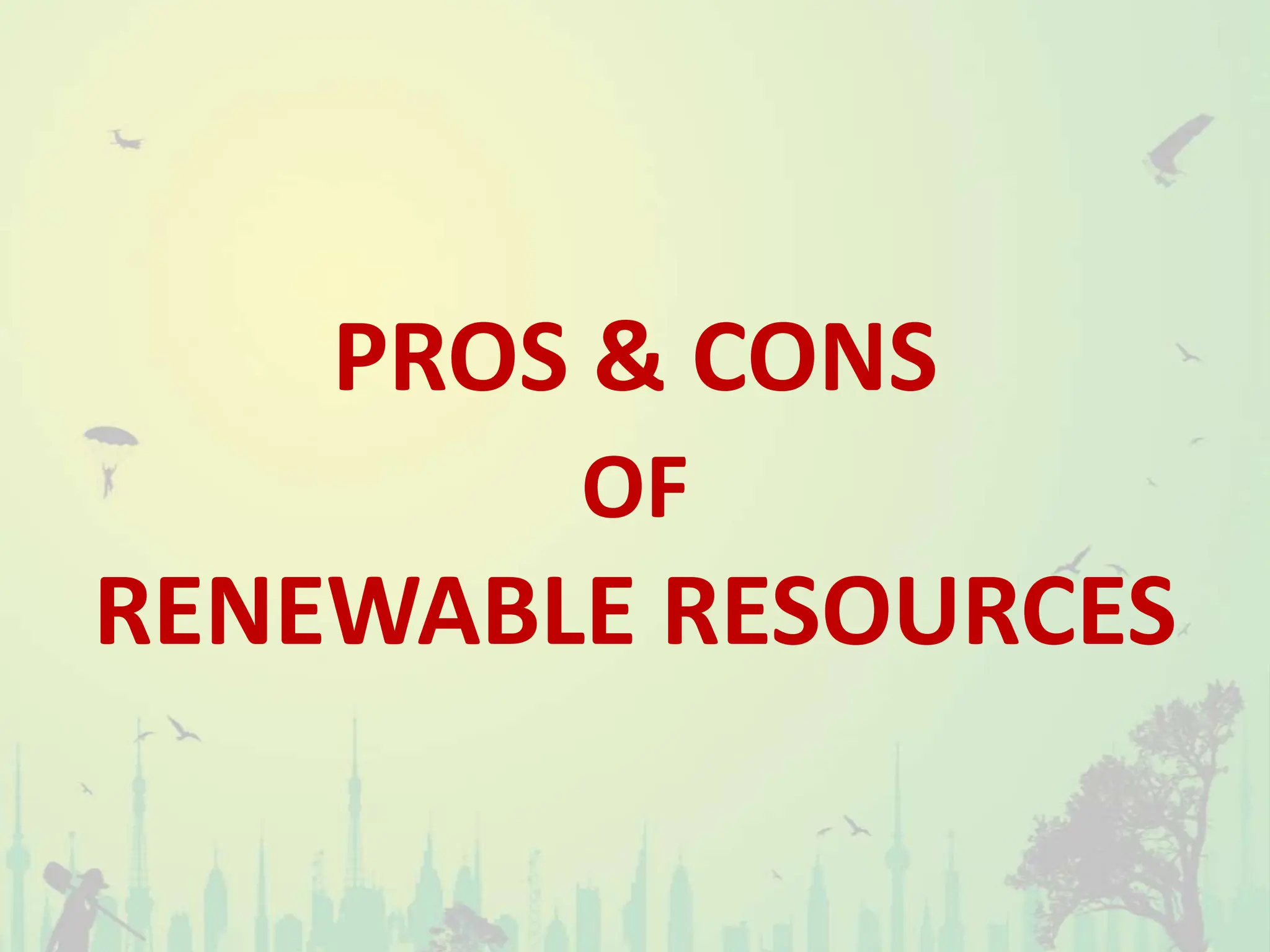 PROS & CONS
OF
RENEWABLE RESOURCES
 