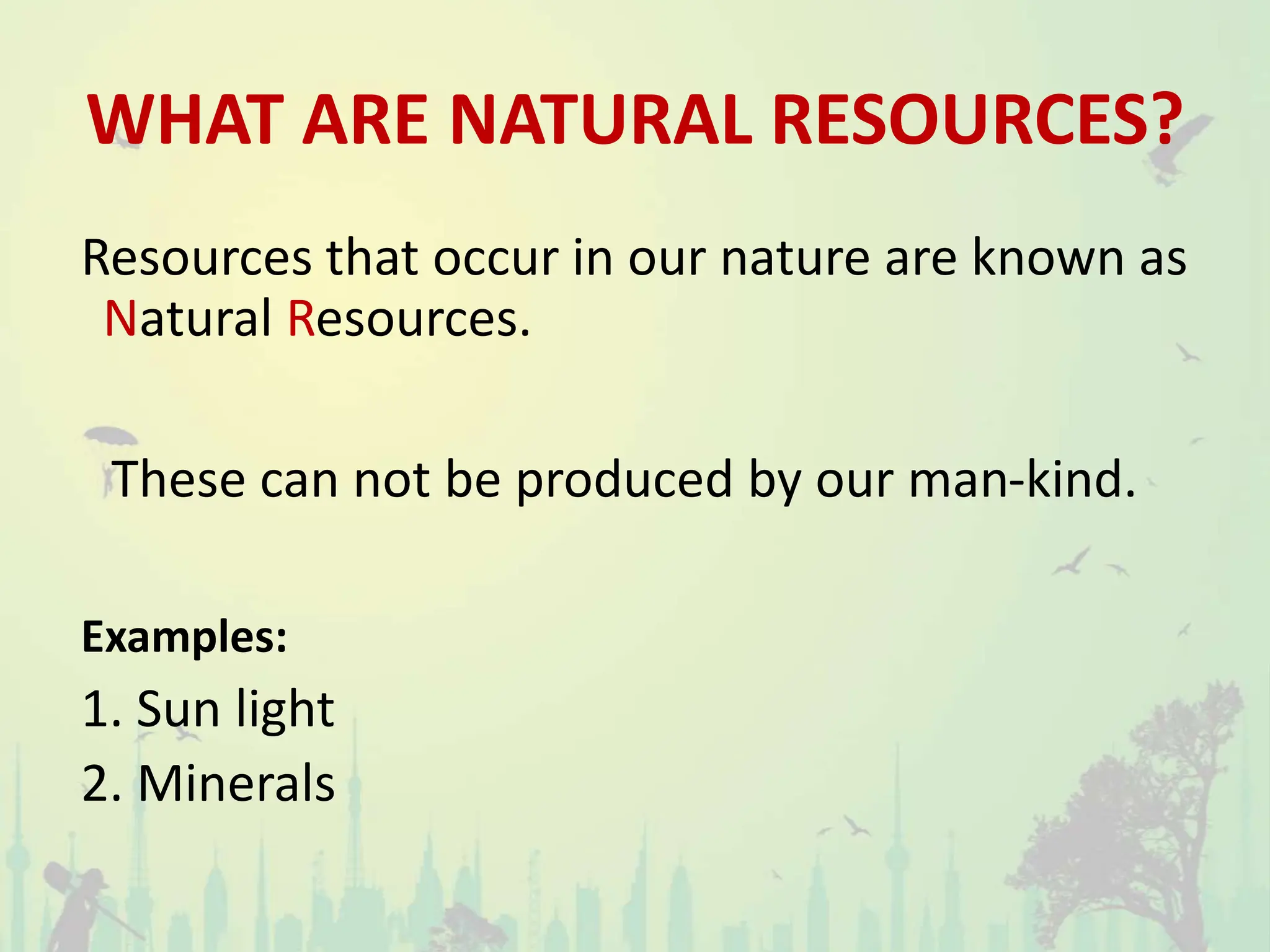 WHAT ARE NATURAL RESOURCES?
Resources that occur in our nature are known as
Natural Resources.
These can not be produced by our man-kind.
Examples:
1. Sun light
2. Minerals
 