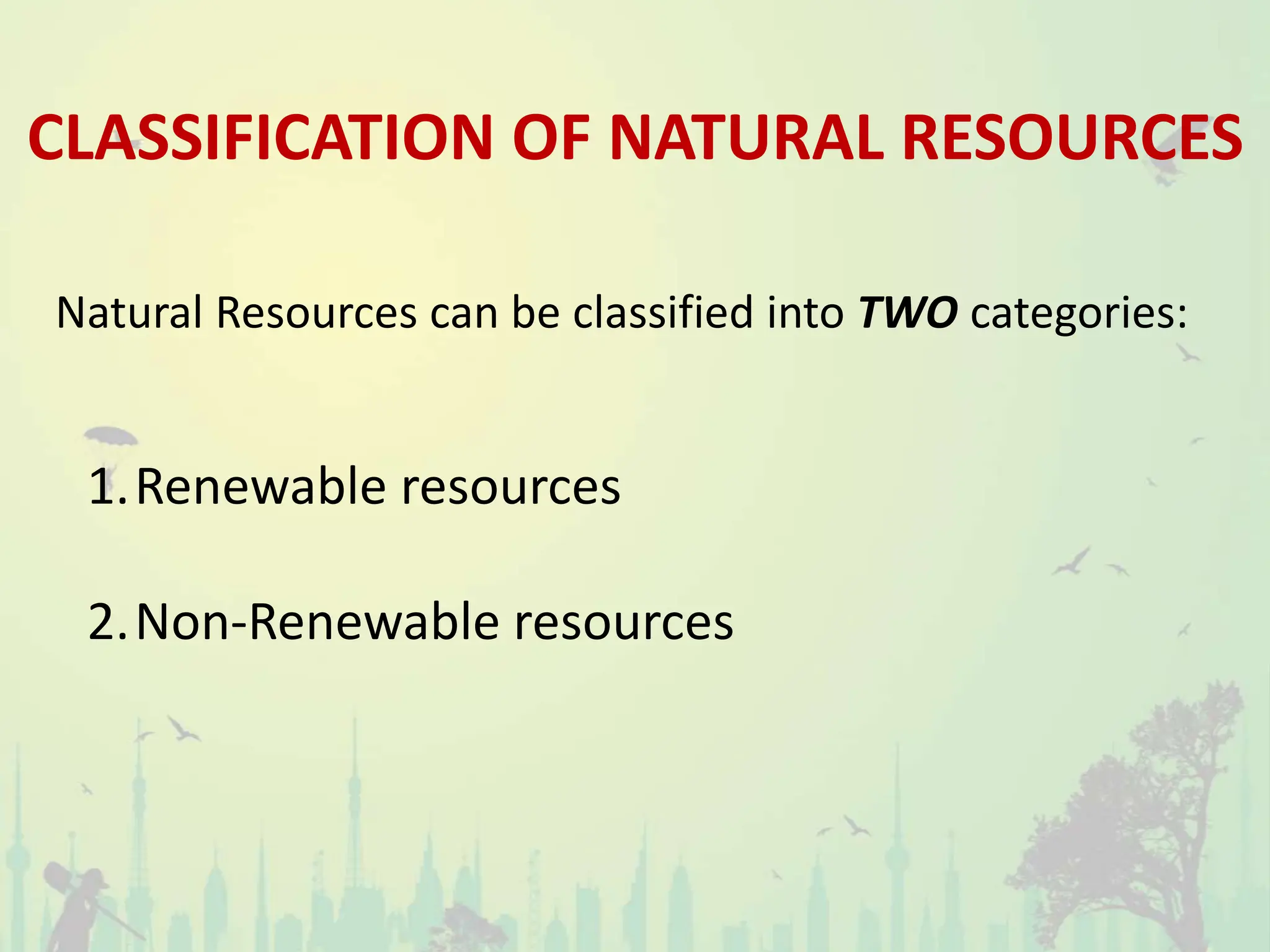 CLASSIFICATION OF NATURAL RESOURCES
Natural Resources can be classified into TWO categories:
1.Renewable resources
2.Non-Renewable resources
 