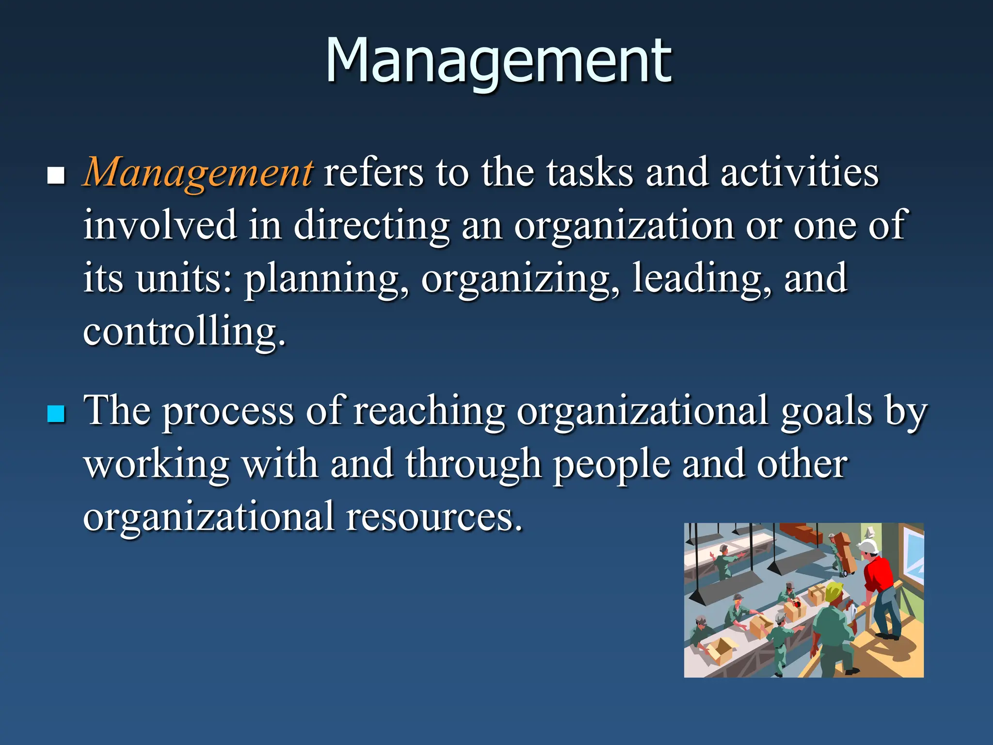 Management
 Management refers to the tasks and activities
involved in directing an organization or one of
its units: planning, organizing, leading, and
controlling.
 The process of reaching organizational goals by
working with and through people and other
organizational resources.
 