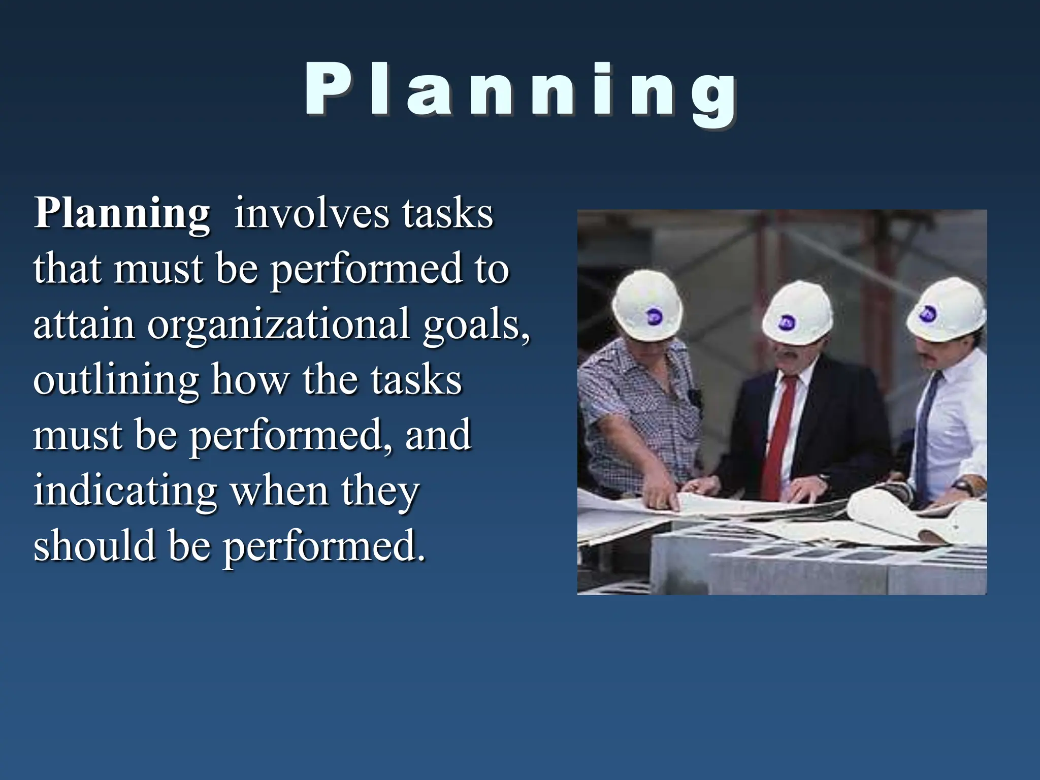 Planning involves tasks
that must be performed to
attain organizational goals,
outlining how the tasks
must be performed, and
indicating when they
should be performed.
 
