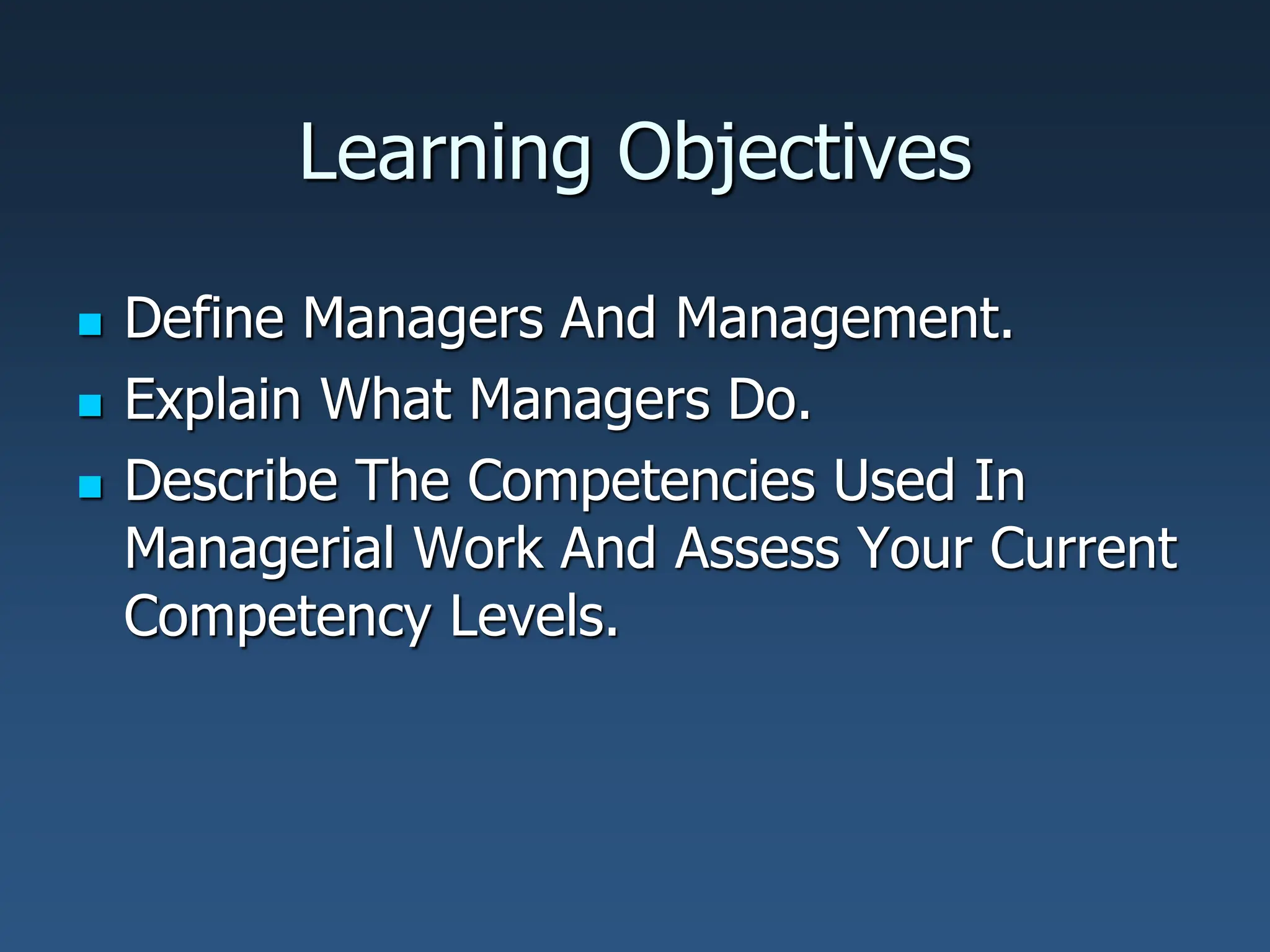 Learning Objectives
 Define Managers And Management.
 Explain What Managers Do.
 Describe The Competencies Used In
Managerial Work And Assess Your Current
Competency Levels.
 