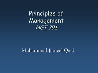 Principles of
Management
MGT 301
Muhammad Jameel Qazi
 