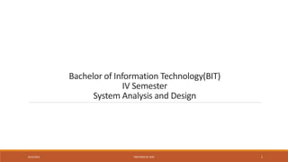 Bachelor of Information Technology(BIT)
IV Semester
System Analysis and Design
8/22/2023 PREPARED BY SKM 1
 