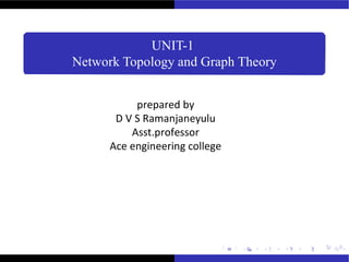 UNIT-1
Network Topology and Graph Theory
1 / 20
prepared by
D V S Ramanjaneyulu
Asst.professor
Ace engineering college
 
