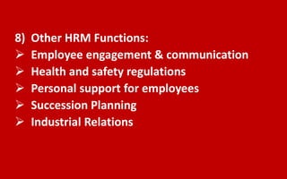8) Other HRM Functions:
 Employee engagement & communication
 Health and safety regulations
 Personal support for employees
 Succession Planning
 Industrial Relations
 