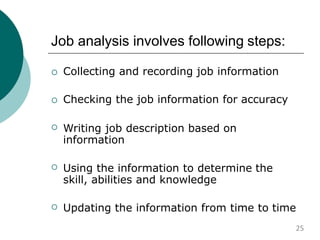 Job analysis involves following steps:
 Collecting and recording job information
 Checking the job information for accuracy
 Writing job description based on
information
 Using the information to determine the
skill, abilities and knowledge
 Updating the information from time to time
25
 