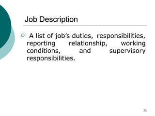 Job Description
 A list of job’s duties, responsibilities,
reporting relationship,
conditions, and
working
supervisory
responsibilities.
26
 
