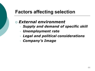 Factors affecting selection
 External environment



 Supply and demand of specific skill
Unemployment rate
Legal and political considerations
Company’s Image
44
 
