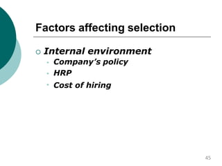 Factors affecting selection
 Internal environment


 Company’s policy
HRP
Cost of hiring
45
 