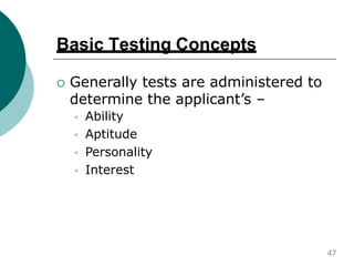 Basic Testing Concepts
 Generally tests are administered to
determine the applicant’s –



 Ability
Aptitude
Personality
Interest
47
 