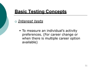 Basic Testing Concepts
 Interest tests
 To measure an individual’s activity
preferences. (For career change or
when there is multiple career option
available)
51
 