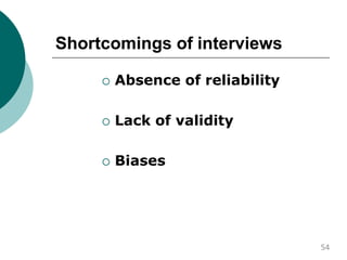 Shortcomings of interviews
 Absence of reliability
 Lack of validity
 Biases
54
 