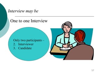 Interview may be
One to one Interview
Only two participants –
2. Interviewer
3. Candidate
57
 